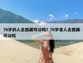 70岁的人去西藏可以吗？70岁老人去西藏可以吗