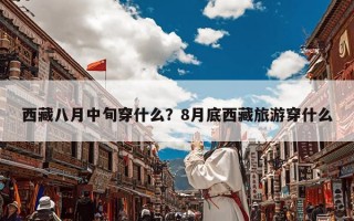 西藏八月中旬穿什么？8月底西藏旅游穿什么