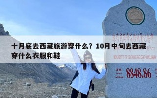 十月底去西藏旅游穿什么？10月中旬去西藏穿什么衣服和鞋