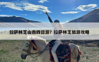 拉萨林芝山南四日游？拉萨林芝旅游攻略