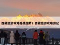 西藏旅游攻略路线图片？西藏旅游攻略游记