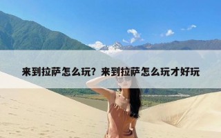 来到拉萨怎么玩？来到拉萨怎么玩才好玩