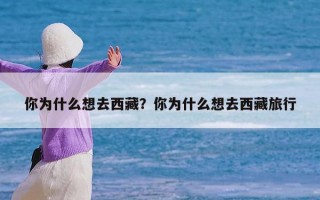 你为什么想去西藏？你为什么想去西藏旅行