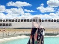 什么时候合适去西藏旅游呢？什么时间适合去西藏旅游