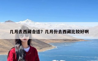 几月去西藏合适？几月份去西藏比较好啊