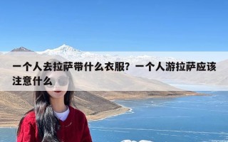 一个人去拉萨带什么衣服？一个人游拉萨应该注意什么