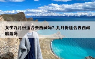 女生九月份适合去西藏吗？九月份适合去西藏旅游吗