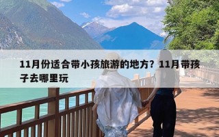 11月份适合带小孩旅游的地方？11月带孩子去哪里玩