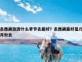 去西藏旅游什么季节去最好？去西藏最好是几月份去