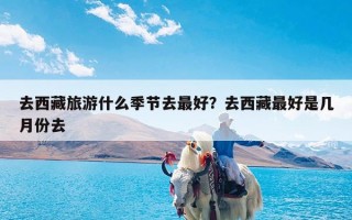 去西藏旅游什么季节去最好？去西藏最好是几月份去