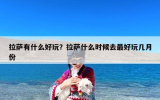 拉萨有什么好玩？拉萨什么时候去最好玩几月份