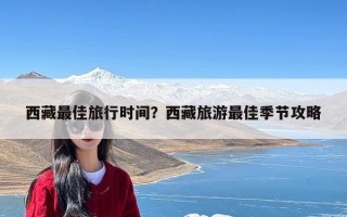 西藏最佳旅行时间？西藏旅游最佳季节攻略