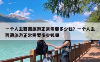 一个人去西藏旅游正常需要多少钱？一个人去西藏旅游正常需要多少钱呢