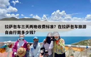 拉萨包车三天两晚收费标准？在拉萨包车旅游自由行需多少钱?