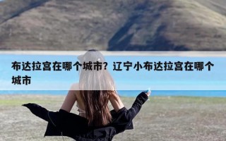 布达拉宫在哪个城市？辽宁小布达拉宫在哪个城市