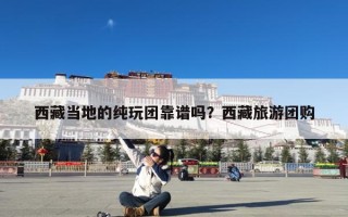 西藏当地的纯玩团靠谱吗？西藏旅游团购