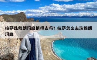 拉萨珠穆朗玛峰值得去吗？拉萨怎么去珠穆朗玛峰