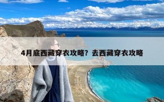 4月底西藏穿衣攻略？去西藏穿衣攻略