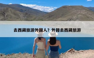 去西藏旅游外国人？外籍去西藏旅游