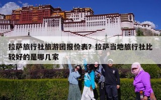 拉萨旅行社旅游团报价表？拉萨当地旅行社比较好的是哪几家