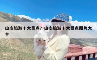 山南旅游十大景点？山南旅游十大景点图片大全