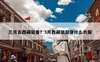 三月去西藏装备？3月西藏旅游穿什么衣服