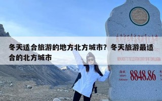 冬天适合旅游的地方北方城市？冬天旅游最适合的北方城市