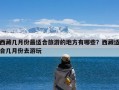 西藏几月份最适合旅游的地方有哪些？西藏适合几月份去游玩