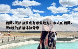 西藏7天旅游景点有哪些地方？本人的西藏7天6晚的旅游体验分享