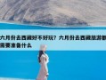 六月份去西藏好不好玩？六月份去西藏旅游都需要准备什么