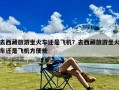 去西藏旅游坐火车还是飞机？去西藏旅游坐火车还是飞机方便些