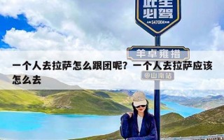 一个人去拉萨怎么跟团呢？一个人去拉萨应该怎么去