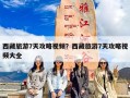 西藏旅游7天攻略视频？西藏旅游7天攻略视频大全