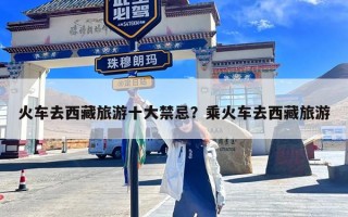 火车去西藏旅游十大禁忌？乘火车去西藏旅游