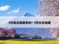 9月底去西藏贵吗？9月份去西藏