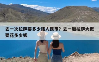 去一次拉萨要多少钱人民币？去一趟拉萨大概要花多少钱