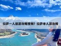 拉萨一人旅游攻略视频？拉萨单人游攻略