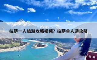 拉萨一人旅游攻略视频？拉萨单人游攻略