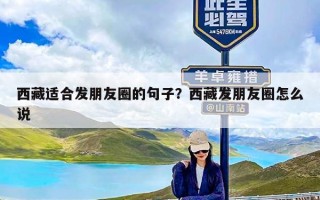 西藏适合发朋友圈的句子？西藏发朋友圈怎么说