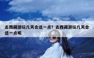 去西藏游玩几天合适一点？去西藏游玩几天合适一点呢