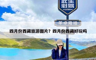 四月份西藏旅游图片？四月份西藏好玩吗