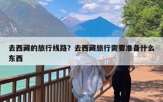 去西藏的旅行线路？去西藏旅行需要准备什么东西