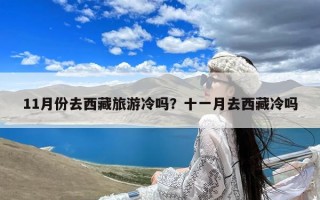 11月份去西藏旅游冷吗？十一月去西藏冷吗