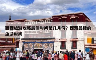 西藏旅游攻略最佳时间是几月份？西藏最佳的旅游时间