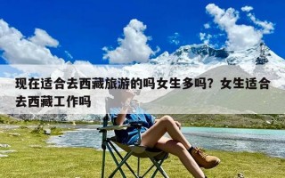 现在适合去西藏旅游的吗女生多吗？女生适合去西藏工作吗