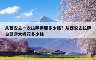 从西安去一次拉萨需要多少钱？从西安去拉萨自驾游大概花多少钱