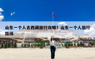 山东一个人去西藏旅行攻略？山东一个人旅行路线