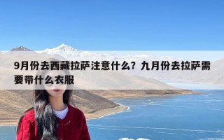 9月份去西藏拉萨注意什么？九月份去拉萨需要带什么衣服