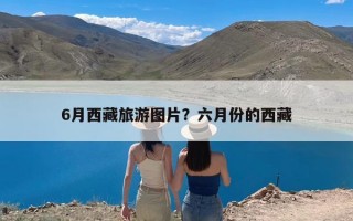 6月西藏旅游图片？六月份的西藏