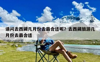 请问去西藏几月份去最合适呢？去西藏旅游几月份去最合适